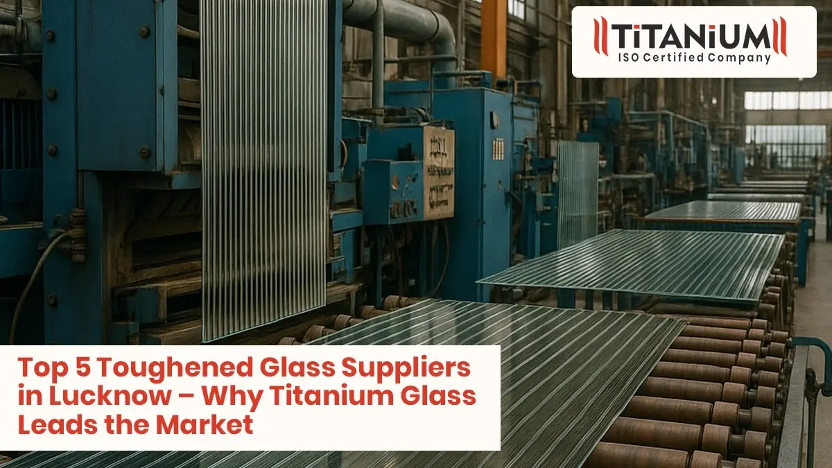 Top 5 Toughened Glass Suppliers in Lucknow – Why Titanium Glass Leads the Market