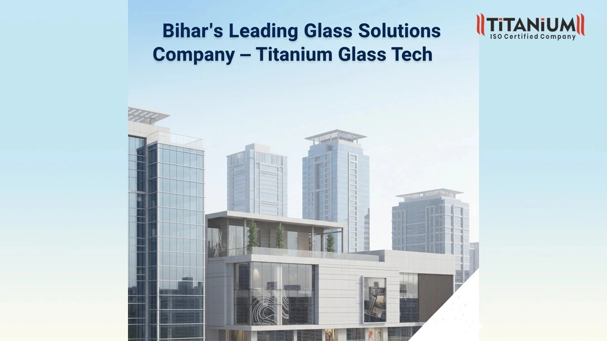 Leading Glass Solutions Company in Bihar | Trusted by Builders, Architects & Commercial Projects - Titanium Glass Tech