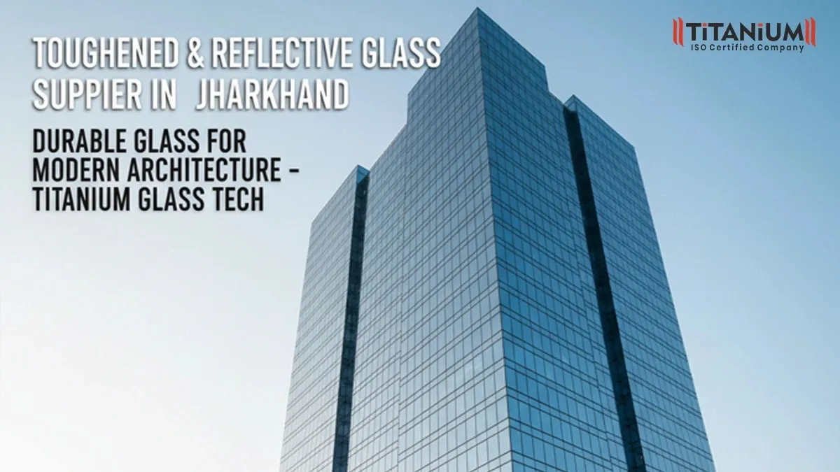 Reflective & Toughened Glass Supplier in Jharkhand | Durable Glass for Modern Architecture - Titanium Glass Tech